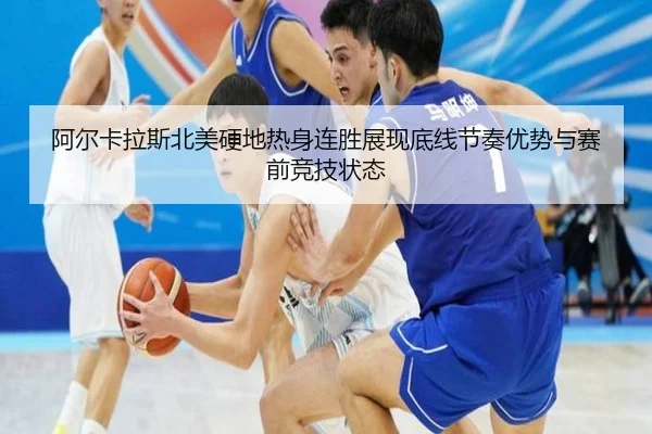 阿尔卡拉斯北美硬地热身连胜展现底线节奏优势与赛前竞技状态