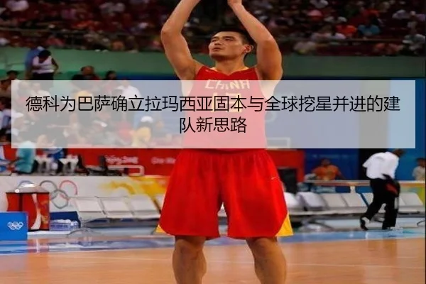 德科为巴萨确立拉玛西亚固本与全球挖星并进的建队新思路